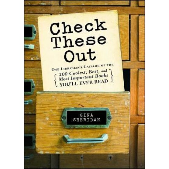 Check These Out: One Librarian's Catalog of the 200 Coolest, Best, and Most Important Books You'll Ever Read, Gina Sheridan (Author)