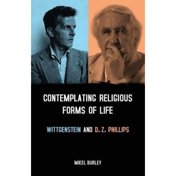 Contemplating Religious Forms of Life: Wittgenstein and D.Z. Phillips, Mikel Burley (Author)