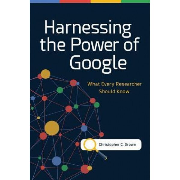 Harnessing the Power of Google: What Every Researcher Should Know, Christopher C. Brown (Author)