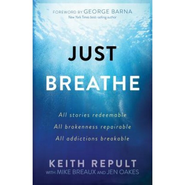 Just Breathe: All Stories Redeemable, All Brokenness Repairable, All Addictions Breakable, Keith Repult (Author)