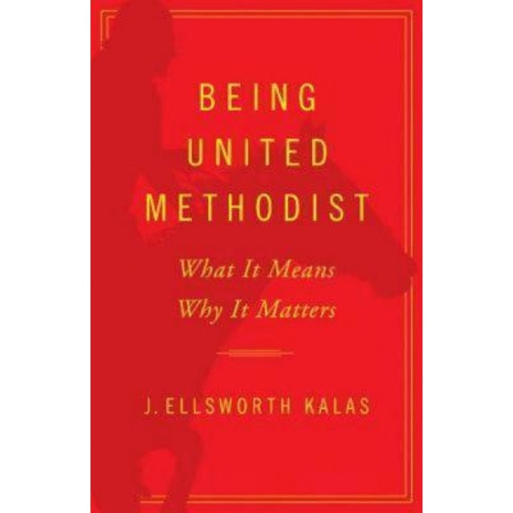Being United Methodist: What It Means, Why It Matters, J Ellsworth Kalas (Author)