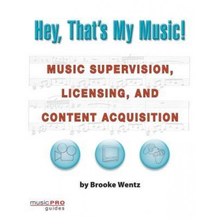 Hey, That's My Music!: Music Supervision, Licensing, and Content Acquisition, Brooke Wentz (Author)