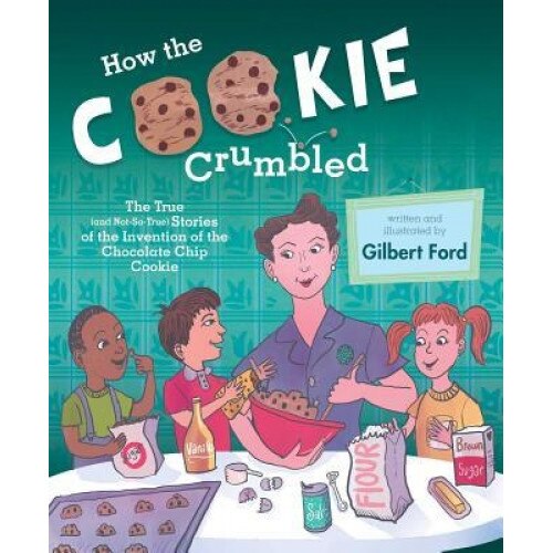 How the Cookie Crumbled: The True (and Not-So-True) Stories of the Invention of the Chocolate Chip Cookie, Gilbert Ford (Author)