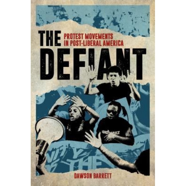 The Defiant: Protest Movements in Post-Liberal America, Dawson Barrett (Author)