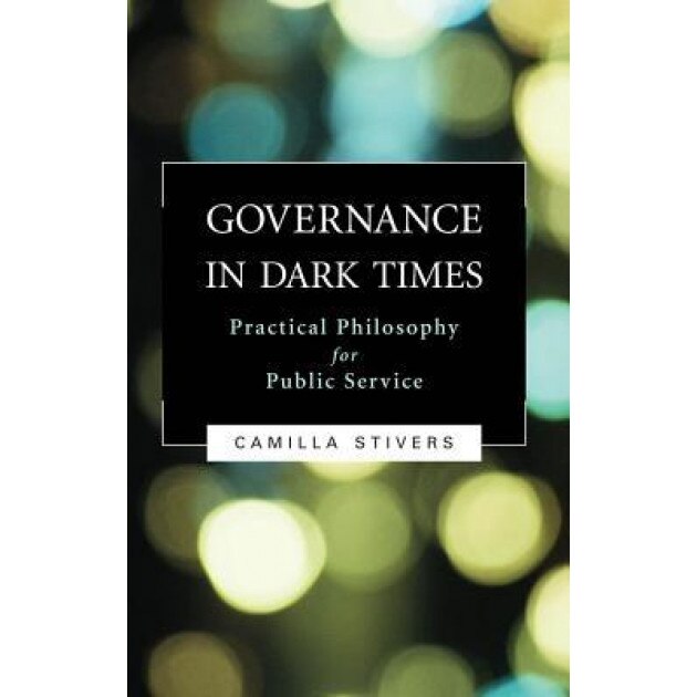 Governance in Dark Times: Practical Philosophy for Public Service, Camilla Stivers (Author)