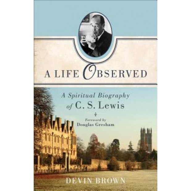 A Life Observed: A Spiritual Biography of C. S. Lewis, Devin Brown (Author)