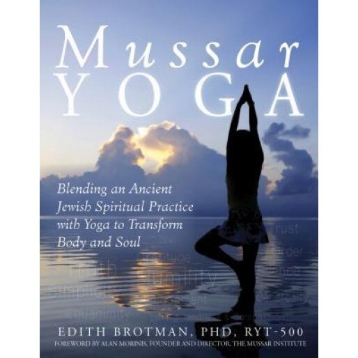 Mussar Yoga: Blending an Ancient Jewish Spiritual Practice with Yoga to Transform Body and Soul, Edith R., PhD Brotman (Author)