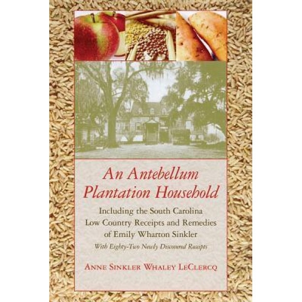 Antebellum Plantation Household: Including the South Carolina Low Country Receipts and Remedies of Emily Wharton Sinkler with Eighty-Two Newly Discove, Anne Sinkler Whaley LeClercq (Author)