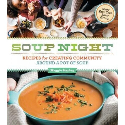 Soup Night: Recipes for Creating Community Around a Pot of Soup, Maggie Stuckey (Author)