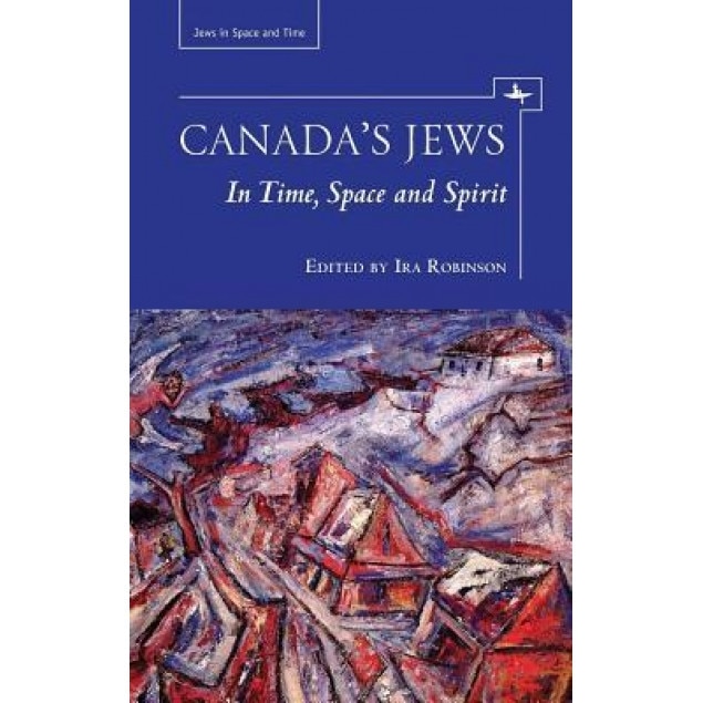 Canada's Jews in Time, Space, and Spirit, Ira Robinson (Editor)