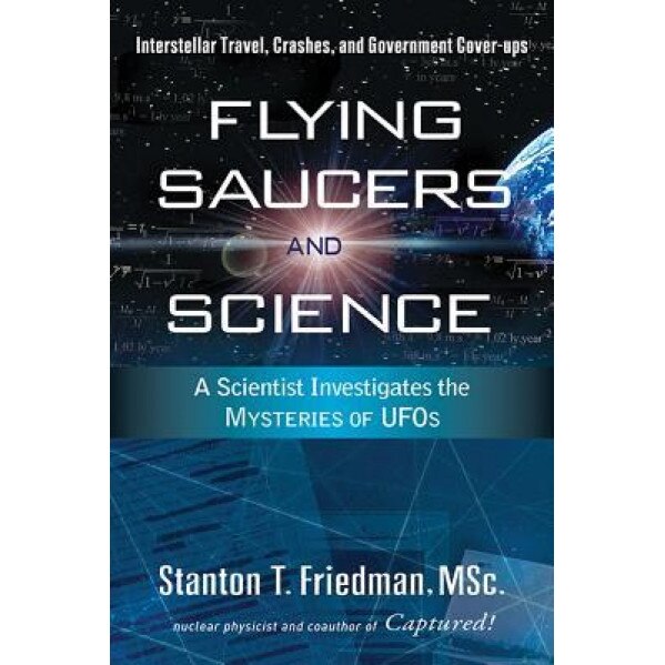Flying Saucers and Science: A Scientist Investigates the Mysteries of UFOs: Interstellar Travel, Crashes, and Government Cover-Ups, Stanton T. Friedman