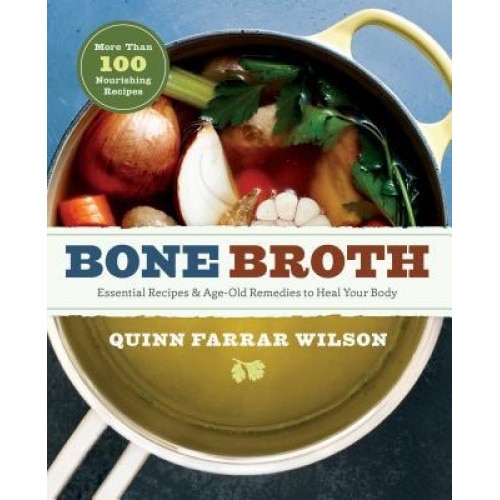 Bone Broth: 101 Essential Recipes & Age-Old Remedies to Heal Your Body, Quinn Farrar Wilson (Author)