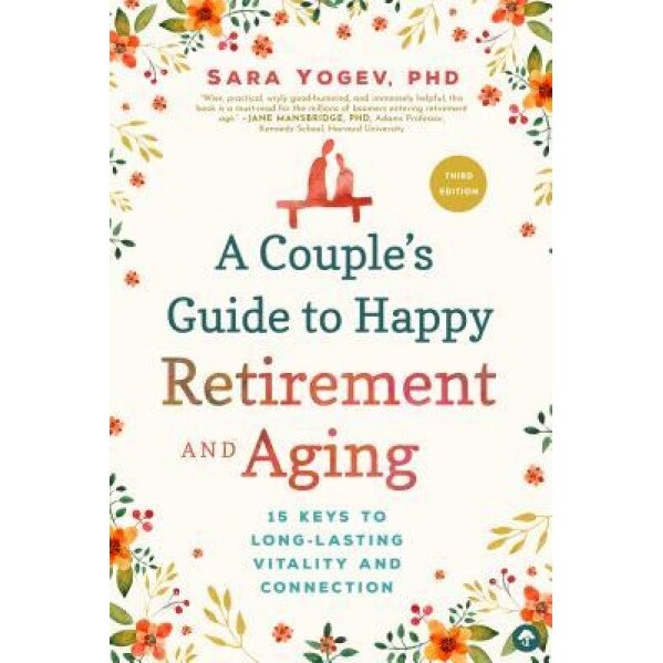 A Couple's Guide to Happy Retirement and Aging: 15 Keys to Long-Lasting Vitality and Connection, Sara Yogev (Author)