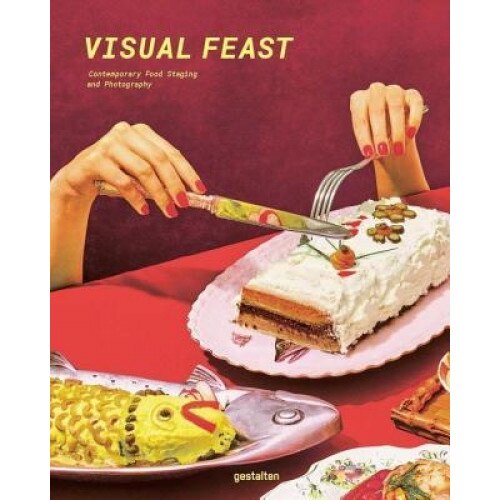 Visual Feast: Contemporary Food Photography and Styling, Gestalten (Editor)