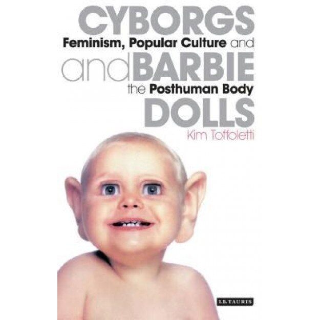 Cyborgs and Barbie Dolls: Feminism, Popular Culture and the Posthuman Body, Kim Toffoletti (Author)