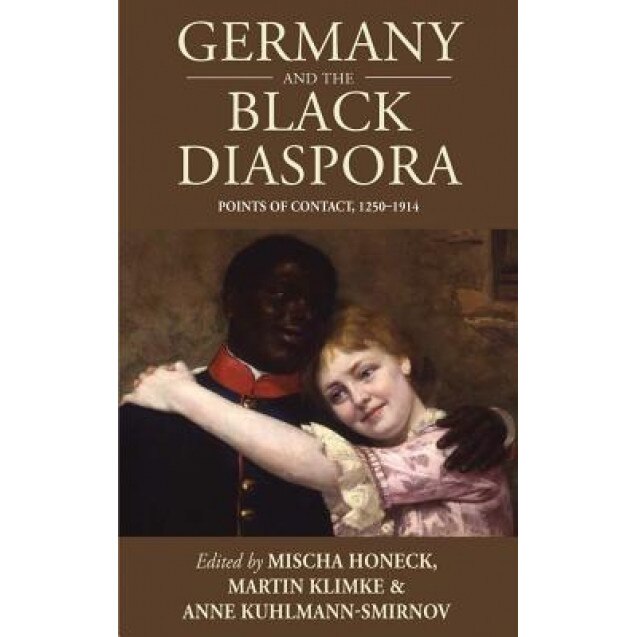Germany and the Black Diaspora: Points of Contact, 1250-1914, Mischa Honeck (Editor)