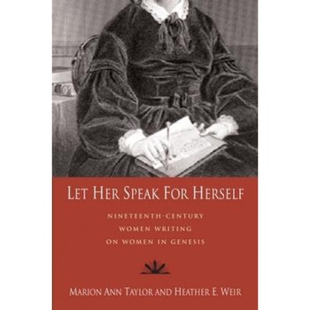 Let Her Speak for Herself: Nineteenth-Century Women Writing on Women in Genesis, Marion Ann Taylor (Editor) Let Her Speak for Herself: Nineteenth-Century Women Writing on Women in Genesis, Marion Ann Taylor (Editor)