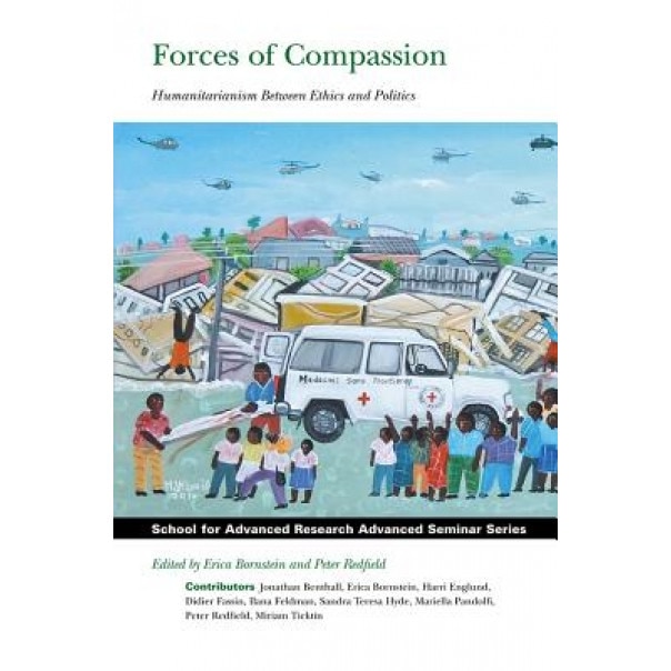 Forces of Compassion: Humanitarianism Between Ethics and Politics, Erica Bornstein (Editor)