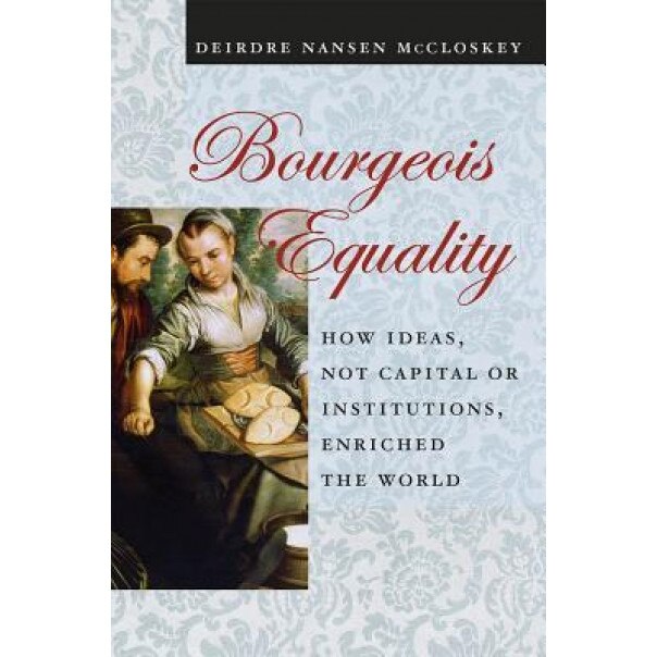 Bourgeois Equality: How Ideas, Not Capital or Institutions, Enriched the World, Deirdre N. McCloskey (Author)