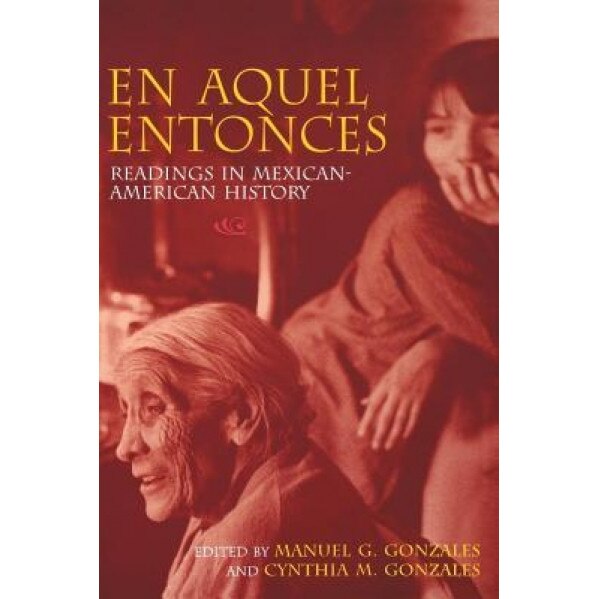 En Aquel Entonces: Readings in Mexican-American History, Manuel G. Gonzales (Editor)