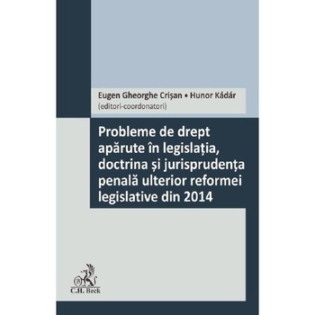 Probleme de drept aparute in legislatia, doctrina si jurisprudenta penala ulterior reformei legislative din 2014 - Eugen Gheorghe Crisan Probleme de drept aparute in legislatia, doctrina si jurisprudenta penala ulterior reformei legislative din 2014 - Eugen Gheorghe Crisan