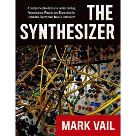 The Synthesizer: A Comprehensive Guide to Understanding, Programming, Playing, and Recording the Ultimate Electronic Music Instrument, Mark Vail (Author)