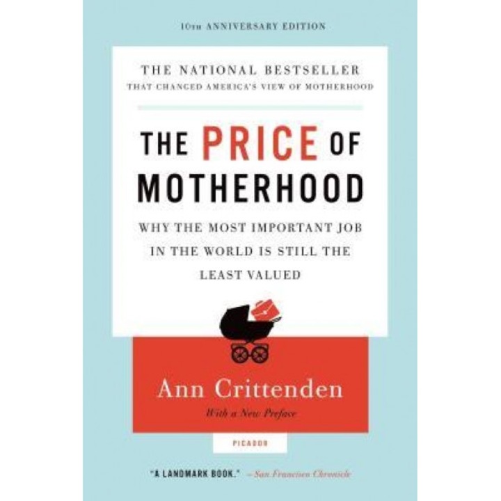 The Price of Motherhood: Why the Most Important Job in the World Is Still the Least Valued, Ann Crittenden