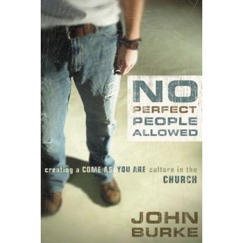 No Perfect People Allowed: Creating a Come as You Are Culture in the Church, John Burke No Perfect People Allowed: Creating a Come as You Are Culture in the Church, John Burke