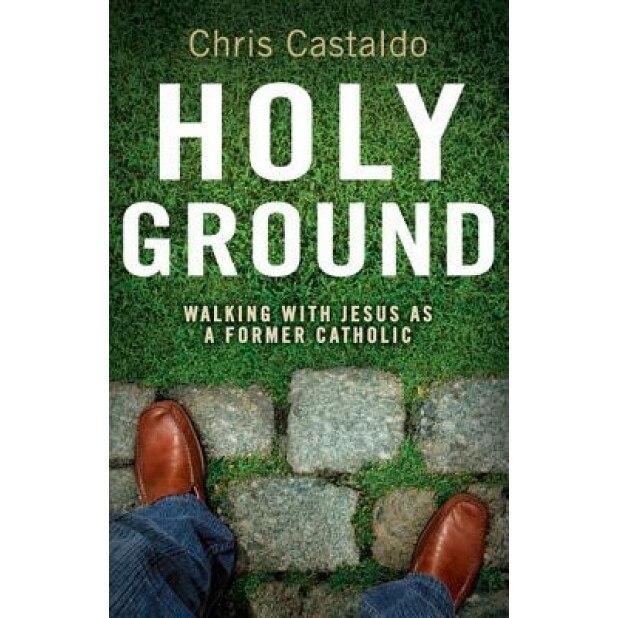 Holy Ground: Walking with Jesus as a Former Catholic, Chris Castaldo