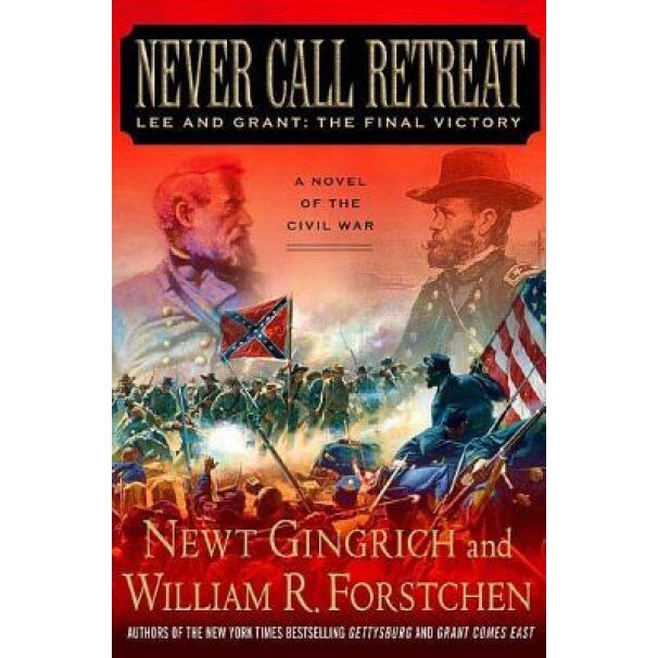 Never Call Retreat: Lee and Grant: The Final Victory, William R. Forstchen, Newt Gingrich