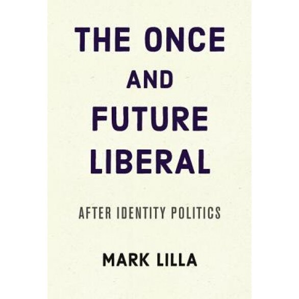 The Once and Future Liberal: After Identity Politics, Mark Lilla (Author)