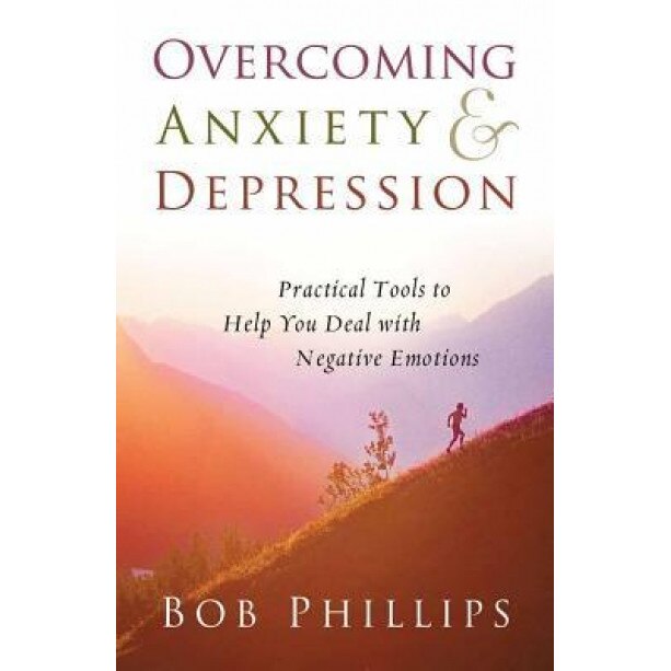 Overcoming Anxiety and Depression: Practical Tools to Help You Deal with Negative Emotions, Bob Phillips
