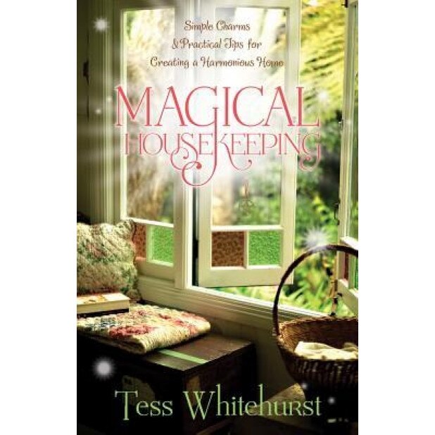 Magical Housekeeping: Simple Charms & Practical Tips for Creating a Harmonious Home, Tess Whitehurst