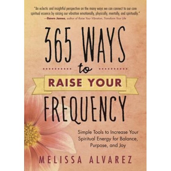 365 Ways to Raise Your Frequency: Simple Tools to Increase Your Spiritual Energy for Balance, Purpose, and Joy, Melissa Alvarez (Author)
