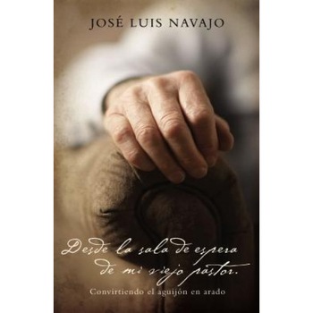 Desde La Sala de Espera de Mi Viejo Pastor: Convirtiendo El Aguijon En Arado, Jose Luis Navajo (Author) Desde La Sala de Espera de Mi Viejo Pastor: Convirtiendo El Aguijon En Arado, Jose Luis Navajo (Author)