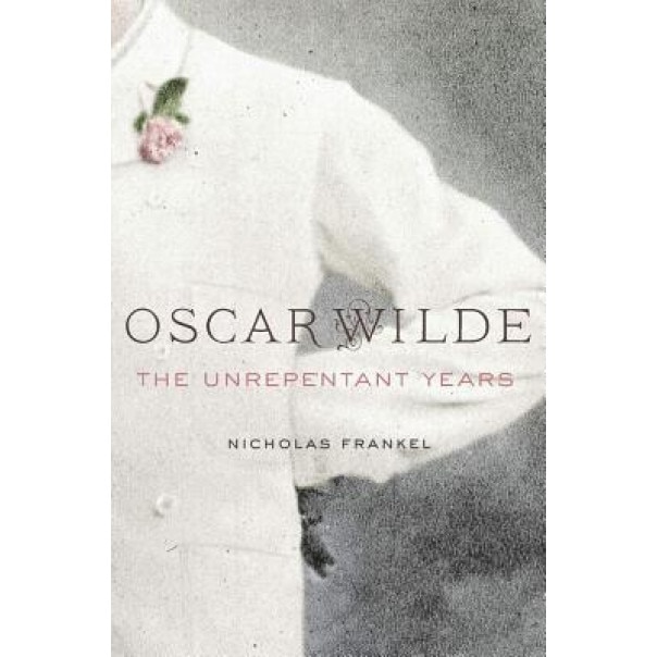 Oscar Wilde: The Unrepentant Years, Nicholas Frankel (Author)