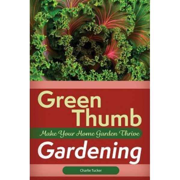 Green Thumb Gardening: Make Your Home Garden Thrive, Charlie Tucker (Author)