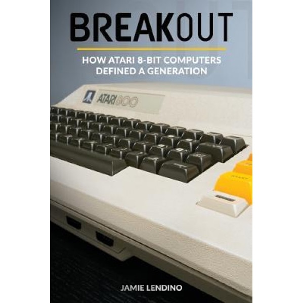 Breakout: How Atari 8-Bit Computers Defined a Generation, Jamie Lendino (Author)
