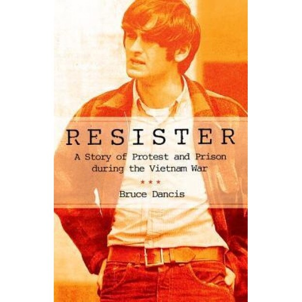 Resister: A Story of Protest and Prison During the Vietnam War, Bruce Dancis (Author)