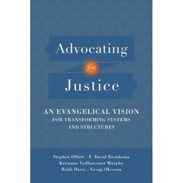 Advocating for Justice: An Evangelical Vision for Transforming Systems and Structures, Stephen Offutt (Author)