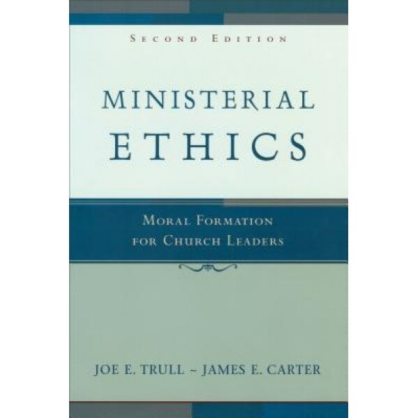 Ministerial Ethics: Moral Formation for Church Leaders, Joe E. Trull, James E. Carter