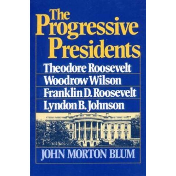 The Progressive Presidents: Roosevelt, Wilson, Roosevelt, Johnson, John Morton Blum (Author)