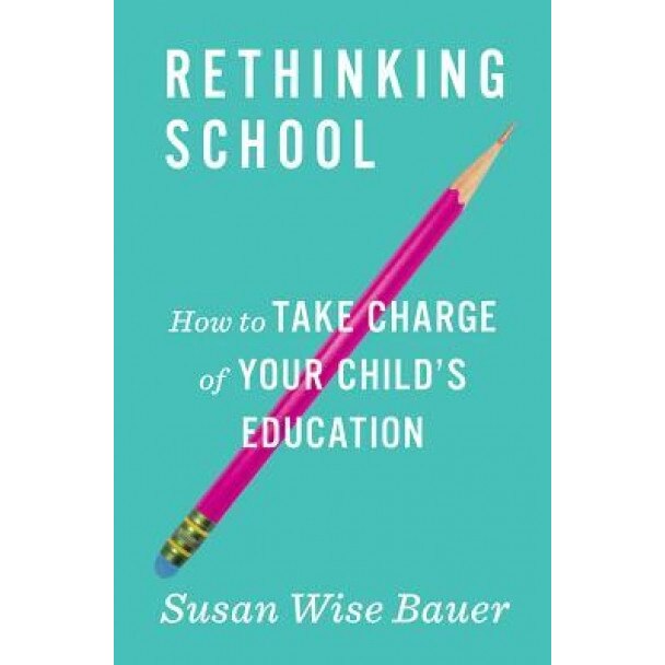 Rethinking School: How to Take Charge of Your Child's Education, Susan Wise Bauer (Author)