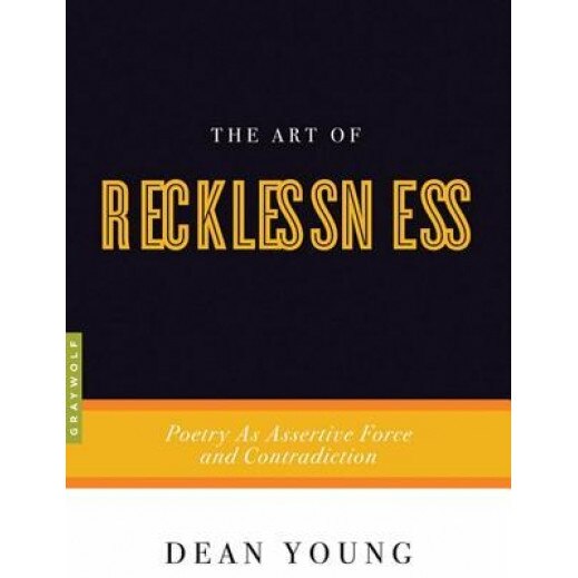 The Art of Recklessness: Poetry as Assertive Force and Contradiction, Dean Young