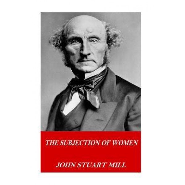 The Subjection of Women, John Stuart Mill (Author)