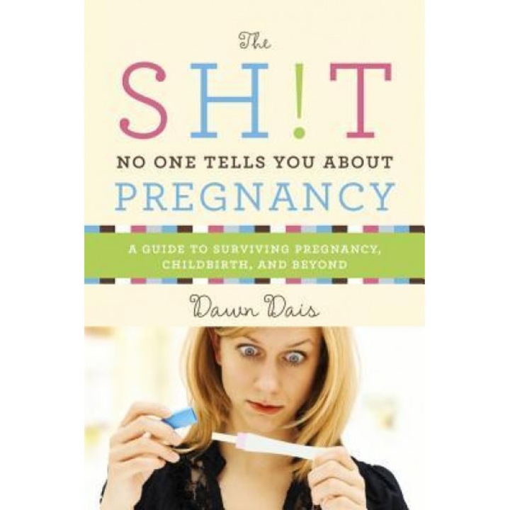 The Sh!t No One Tells You about Pregnancy: A Guide to Surviving Pregnancy, Childbirth, and Beyond, Dawn Dais (Author)