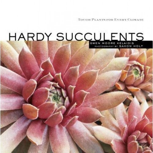 Hardy Succulents: Tough Plants for Every Climate, Gwen Moore Kelaidis