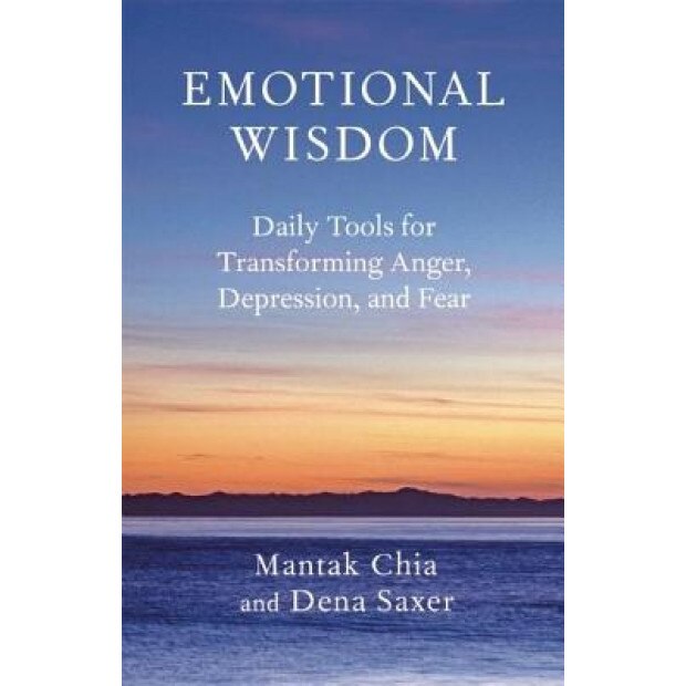 Emotional Wisdom: Daily Tools for Transforming Anger, Depression, and Fear, Dena Saxer, Mantak Chia
