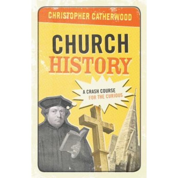 Church History: A Crash Course for the Curious, Christopher Catherwood