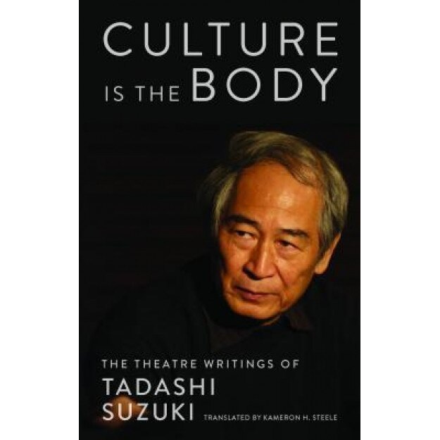 Culture Is the Body: The Theatre Writings of Tadashi Suzuki, Tadashi Suzuki (Author)